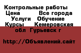 Контрольные работы. › Цена ­ 900 - Все города Услуги » Обучение. Курсы   . Кемеровская обл.,Гурьевск г.